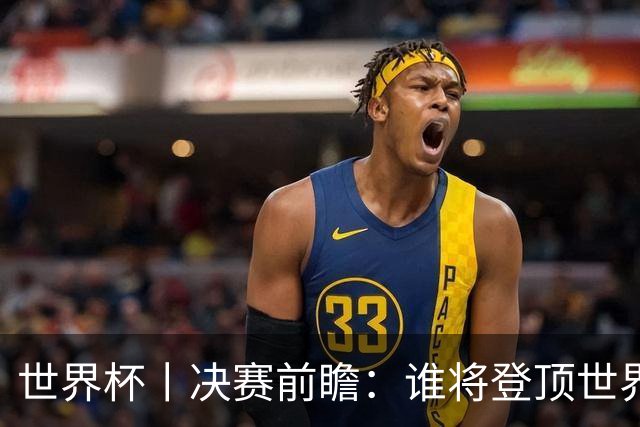 世界杯丨决赛前瞻：谁将登顶世界之巅？