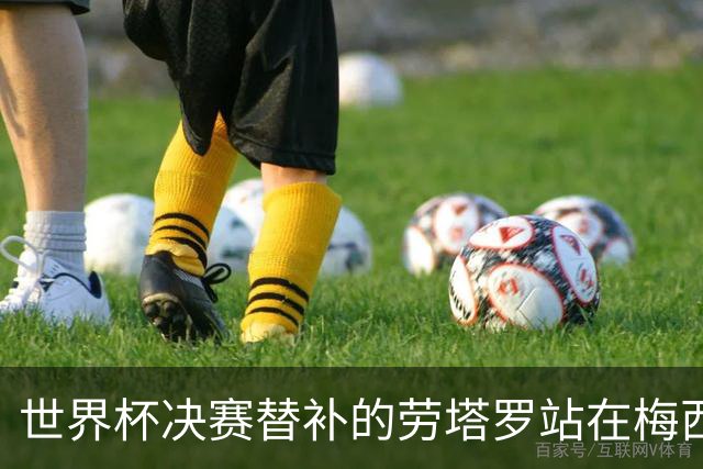 世界杯决赛替补的劳塔罗站在梅西身后哭泣，大马丁安慰他