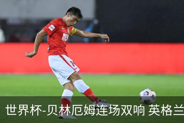 世界杯-贝林厄姆连场双响 英格兰加时2-1挪威晋级四强