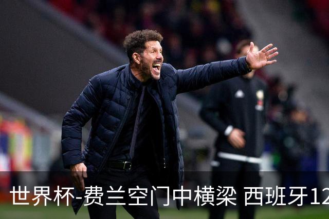 世界杯-费兰空门中横梁 西班牙12射4正半场暂0-0佛得角