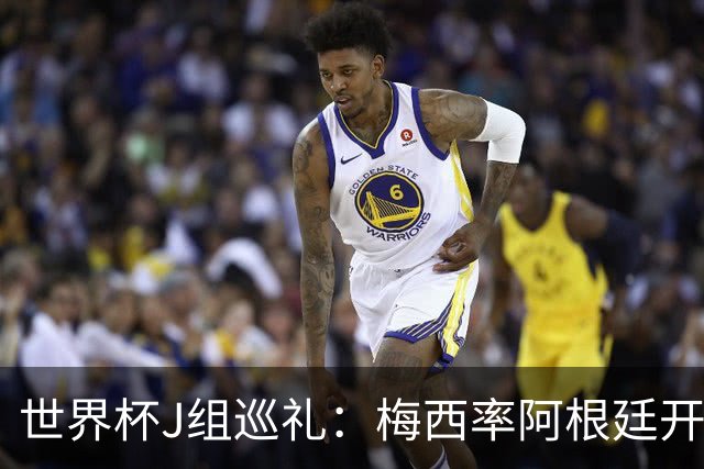 世界杯J组巡礼：梅西率阿根廷开启卫冕之旅 约旦迎首秀