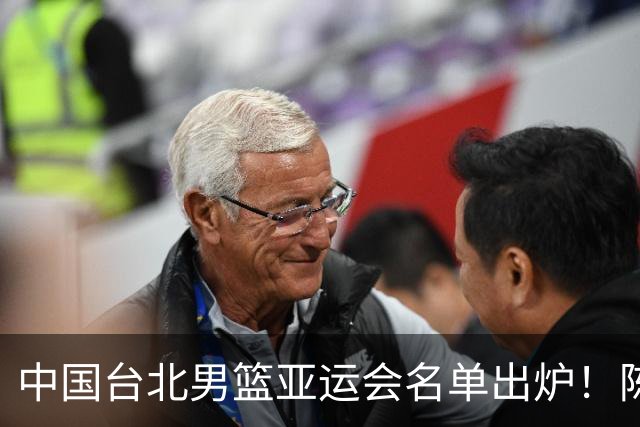 中国台北男篮亚运会名单出炉！陈盈骏林庭谦领衔，刘铮回归，中国男篮拦路虎？