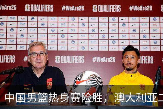 中国男篮热身赛险胜，澳大利亚二线阵容出战，郭士强三大目标曝光