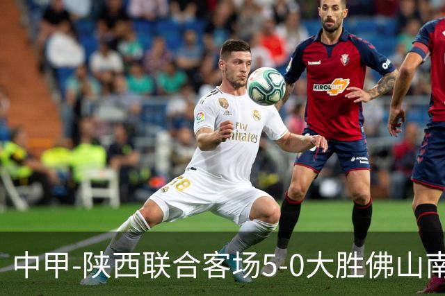 中甲-陕西联合客场5-0大胜佛山南狮 埃尔阿兹拉克1射2传