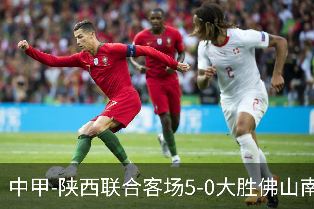 中甲-陕西联合客场5-0大胜佛山南狮 埃尔阿兹拉克1射2传