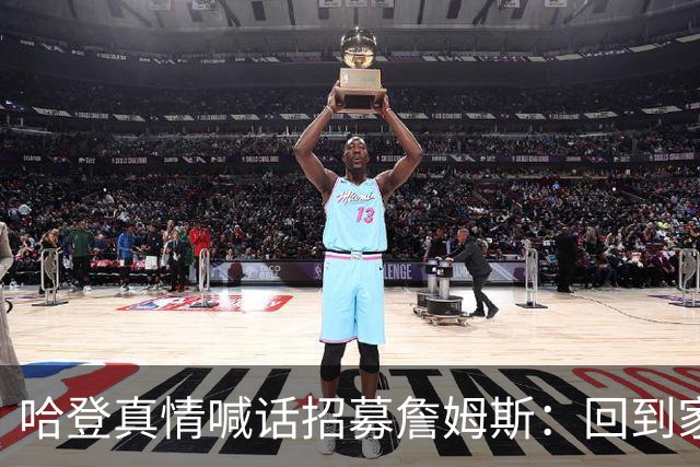 哈登真情喊话招募詹姆斯：回到家乡，完成生涯完美收尾！