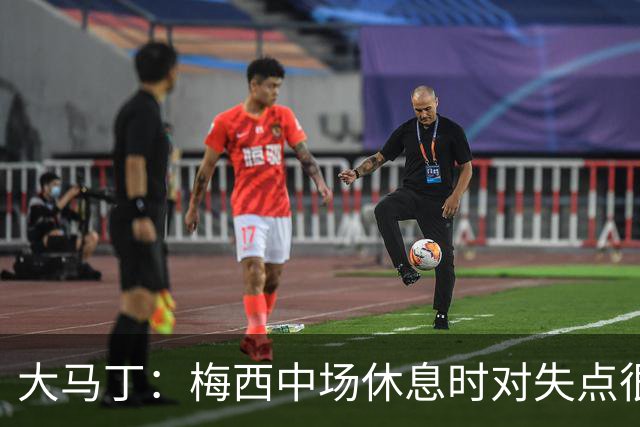 大马丁：梅西中场休息时对失点很自责，但他之前拯救过我们无数次