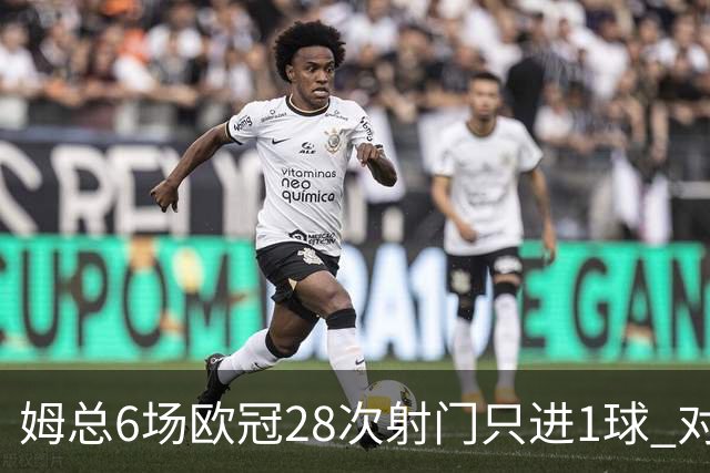 姆总6场欧冠28次射门只进1球 对米兰8脚未破门