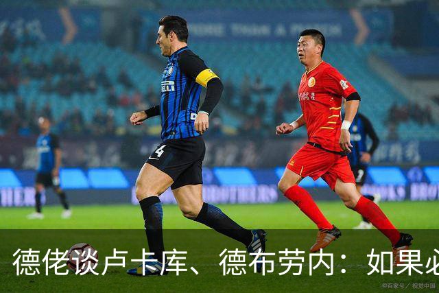 德佬谈卢卡库、德布劳内：如果必须离开就离开，世界上球员多的是