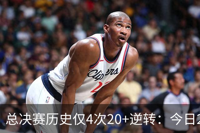 总决赛历史仅4次20+逆转：今日29分最大 08年绿军逆转湖人24分第2