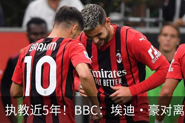 执教近5年！BBC：埃迪·豪对离任纽卡很不舍，但认为自己使命结束