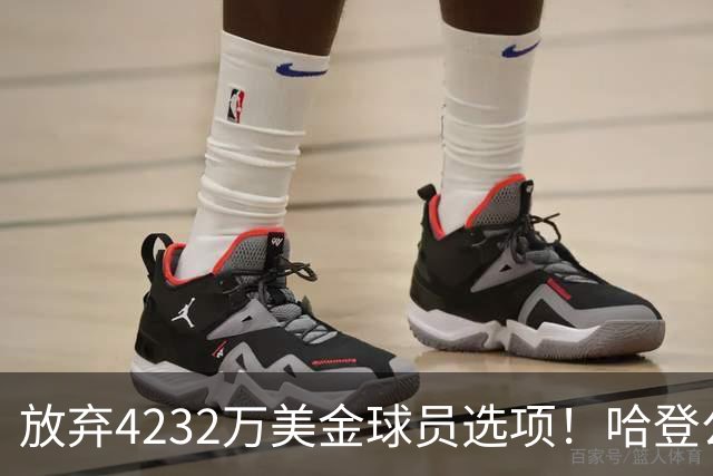 放弃4232万美金球员选项！哈登公开招募老詹，骑士要做最坏的打算