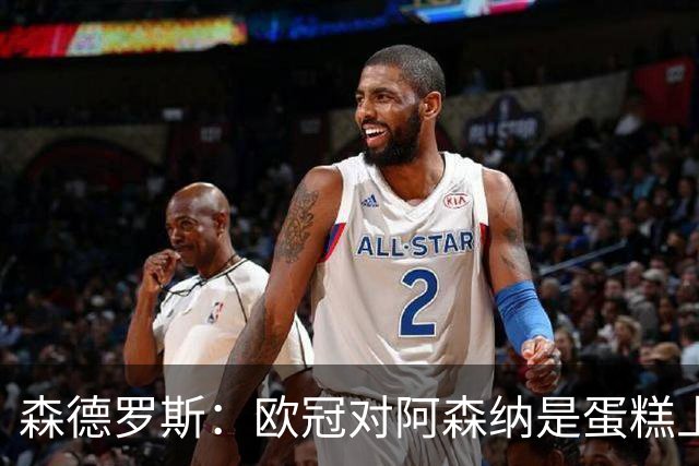 森德罗斯：欧冠对阿森纳是蛋糕上的樱桃；英超热门？曼联还会更强
