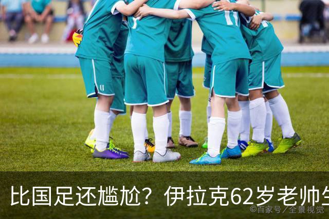 比国足还尴尬？伊拉克62岁老帅生无可恋：0-5耻辱 3连败丢12球出局