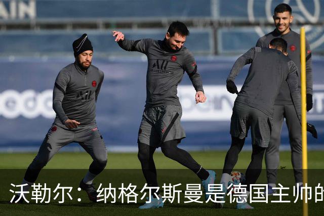 沃勒尔：纳格尔斯曼是德国主帅的理想人选，施洛特贝克将留在队内