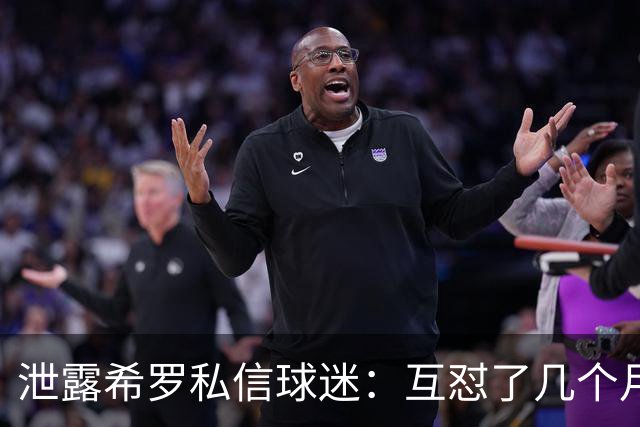 泄露希罗私信球迷：互怼了几个月 他打得差我骂他 他打得好他骂我