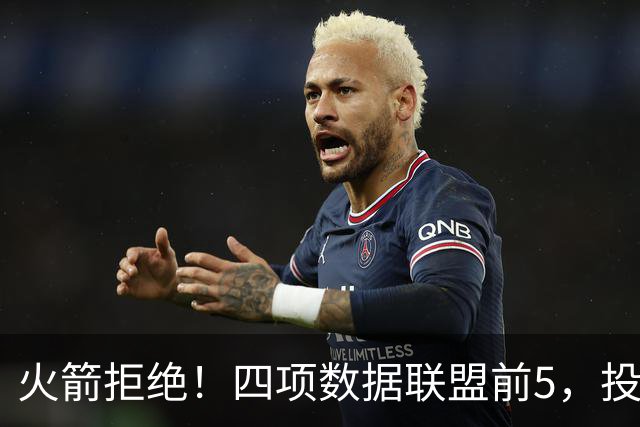 火箭拒绝！四项数据联盟前5，投篮却全联盟垫底，5年2.5亿啊，彻底没了