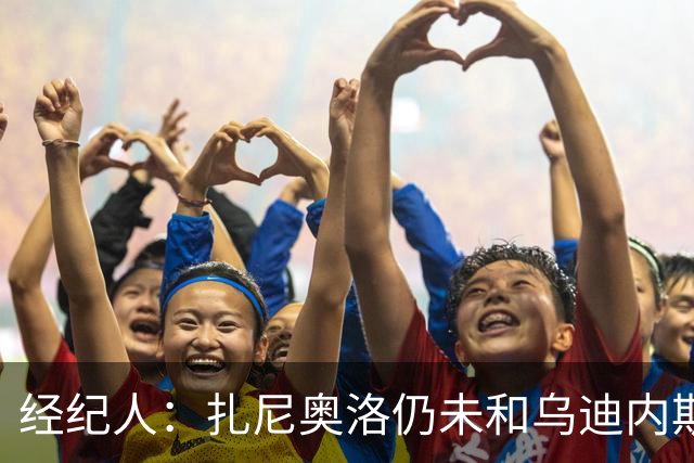 经纪人：扎尼奥洛仍未和乌迪内斯谈妥个人合同，不排除离队的可能