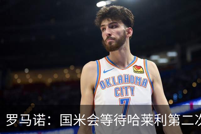 罗马诺：国米会等待哈莱利第二次体检结果，目前尚未考虑备选方案