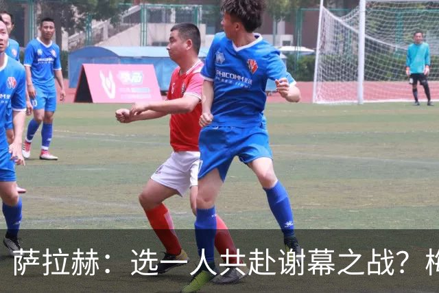 萨拉赫：选一人共赴谢幕之战？梅西！现在先庆祝，然后再研究对手