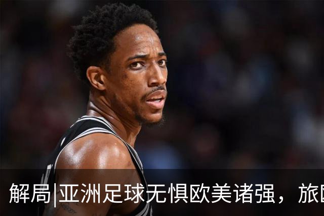 解局|亚洲足球无惧欧美诸强，旅欧归化铁桶阵，各有各的崛起路