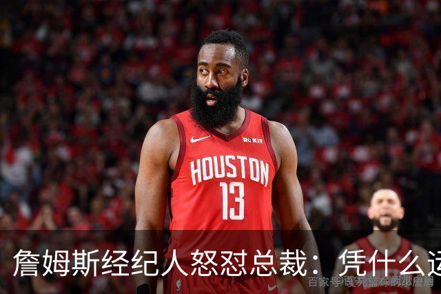 詹姆斯经纪人怒怼总裁：凭什么运动员就得赶时间做决定？