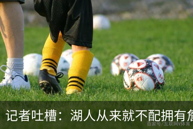 记者吐槽：湖人从来就不配拥有詹姆斯 他从未得到过应有的尊重
