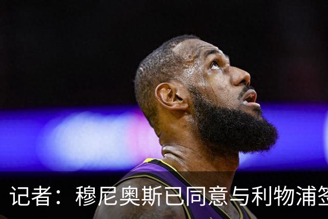 记者：穆尼奥斯已同意与利物浦签约6年，小基耶萨很可能会离队