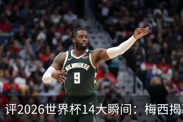 评2026世界杯14大瞬间：梅西揭幕戴帽 苏格兰攻占波士顿