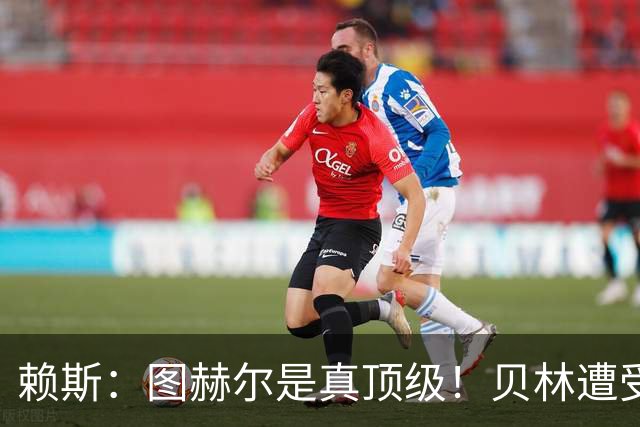 赖斯：图赫尔是真顶级！贝林遭受诸多质疑，但大家都知道他的水准
