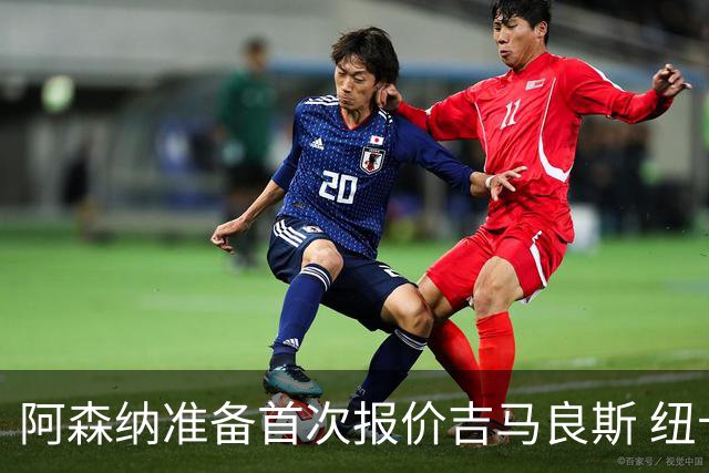 阿森纳准备首次报价吉马良斯 纽卡斯尔队长力促今夏转会