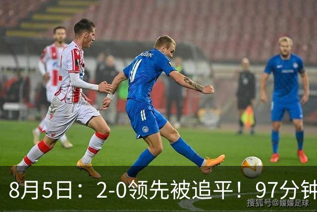 8月5日：2-0领先被追平！97分钟读秒绝杀英超豪门！U17国足逆风登顶创奇迹