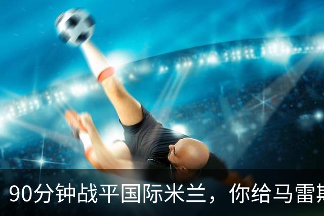 90分钟战平国际米兰，你给马雷斯卡的首秀战术打几分？
