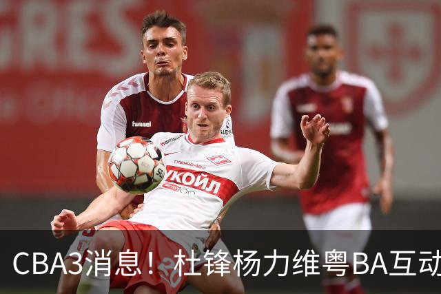 CBA3消息！杜锋杨力维粤BA互动，余嘉豪重返CBA，广厦超市开张？