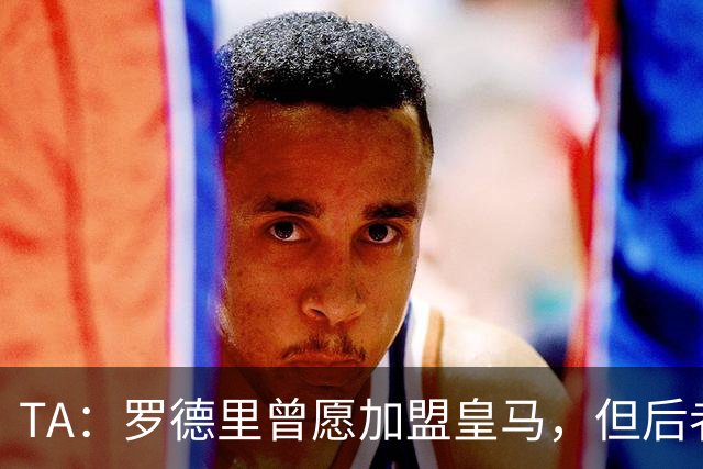 TA：罗德里曾愿加盟皇马，但后者对频繁传闻不满